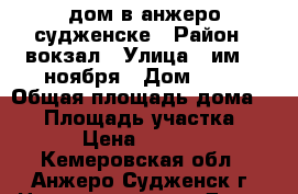 дом в анжеро-судженске › Район ­ вокзал › Улица ­ им. 7 ноября › Дом ­ 51 › Общая площадь дома ­ 93 › Площадь участка ­ 600 › Цена ­ 220 000 - Кемеровская обл., Анжеро-Судженск г. Недвижимость » Дома, коттеджи, дачи продажа   . Кемеровская обл.,Анжеро-Судженск г.